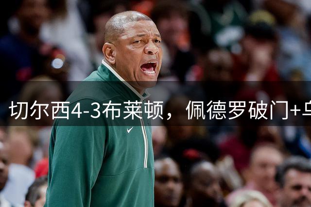 切尔西4-3布莱顿，佩德罗破门+乌龙，凯塞多复出后又伤退