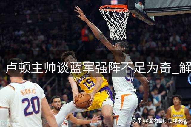 卢顿主帅谈蓝军强阵不足为奇 解析联赛杯失利背后