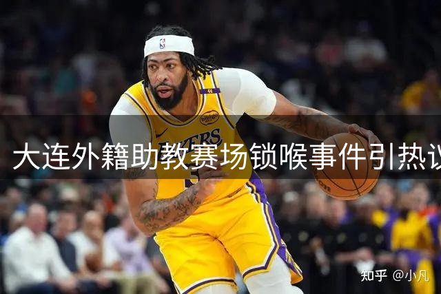 大连外籍助教赛场锁喉事件引热议