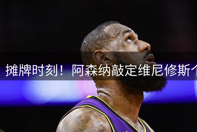 摊牌时刻！阿森纳敲定维尼修斯个人条款，巴西巨星面临两难抉择？