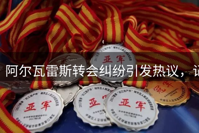 阿尔瓦雷斯转会纠纷引发热议，记者痛批球员行为